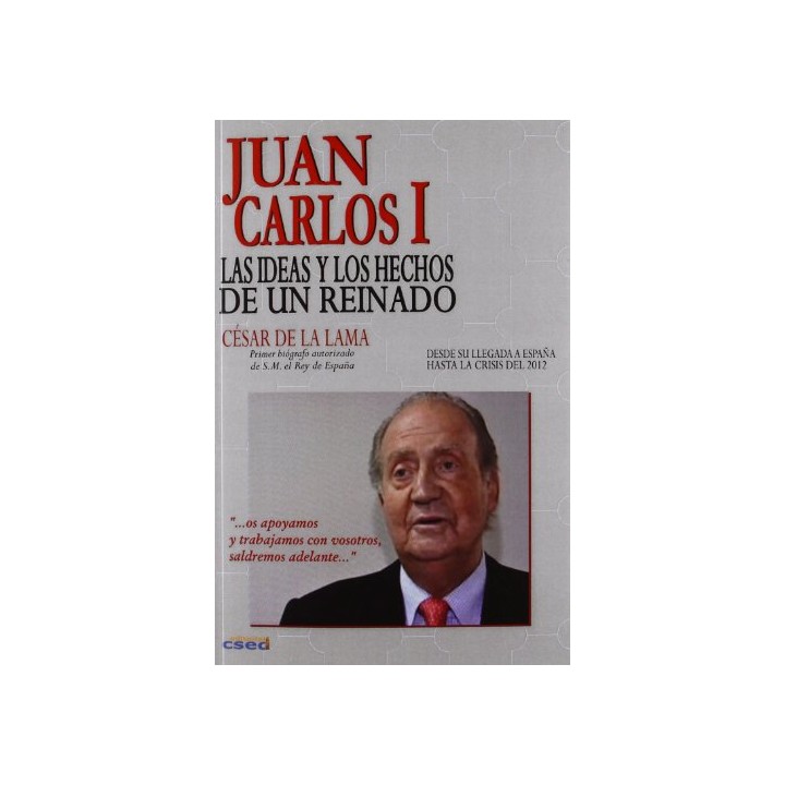 Juan Carlos I: las ideas y los hechos de un reinado (desde su llegada a España hasta la crisis del 2012) PRIMERA EDICION